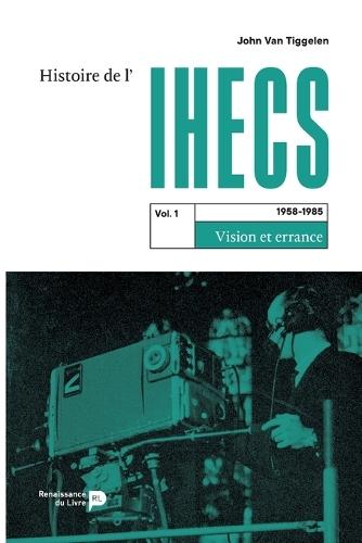 Histoire de l'IHECS - Vol. 1.: 1958-1985: vision et errance