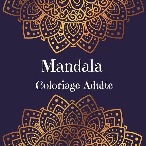 Mandala Coloriage Adulte: Dessins d'art mandala anti-stress l Un livre de coloriage pour adultes presentant les plus beaux mandalas concus pour se detendre et se calmer