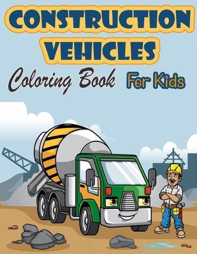 Construction Vehicles Coloring Book For Kids: Activity Book with Cranes, Tractors, Dumpers, Trucks and Diggers for Kids Ages 2-4 4-8