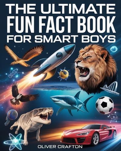 The Ultimate Fun Fact Book for Smart Boys: 2000+ Jaw-Dropping Science, Space, Animal, Sports & Car Facts That Will Blow Your Mind
