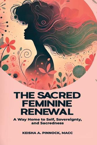 The Sacred Feminine Renewal: A Way Home to Self, Sovereignty, and Sacredness