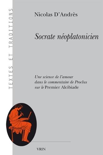 Socrate Neoplatonicien: Une Science de l'Amour Dans Le Commentaire de Proclus Sur Le Premier Alcibiade