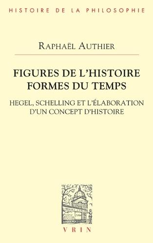 Figures de l'Histoire Formes Du Temps: Hegel, Schelling Et l'Elaboration d'Un Concept d'Histoire