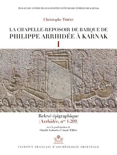 La Chapelle-Reposoir de Barque de Philippe Arrhidee a Karnak: I-Releve Epigraphique. II- Releve Photographique (Arrhidee, Nos 1-209)