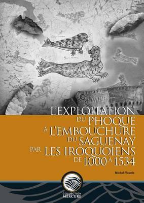 L'exploitation Du Phoque a L'embouchure Du Saguenay Par Les Iroquoiens De 1000 a 1534