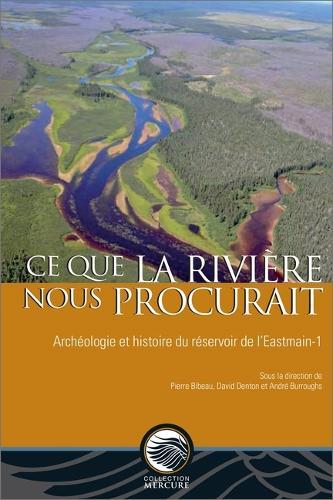 CE Que La Rivière Nous Procurait: Archéologie Et Histoire Du Réservoir de l'Eastmain-1