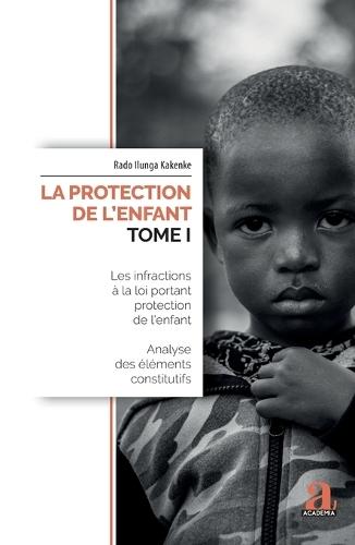 La protection de l'enfant (Tome I): Les infractions à la loi portant protection de l'enfant Analyse des éléments constitutifs