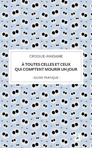 À toutes celles et ceux qui comptent mourir un jour: guide pratique