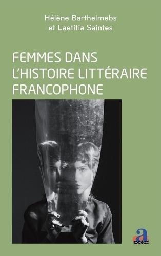 Femmes dans l'histoire littéraire francophone: Enjeux et perspectives
