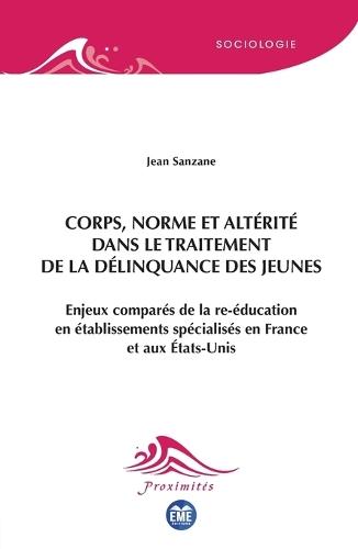 Corps, norme et altérité dans le traitement de la délinquance des jeunes: Enjeux comparés de la re-éducation en établissements spécialisés en France et aux États-Unis