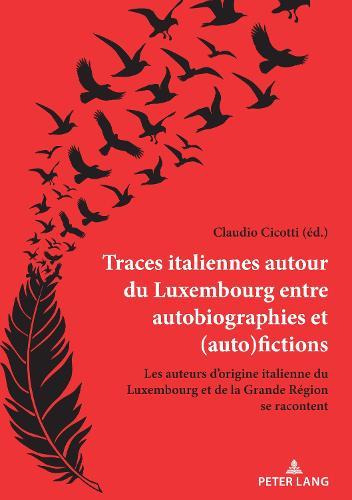 Traces Italiennes Autour Du Luxembourg Entre Autobiographies Et (Auto)Fictions: Les Auteurs d'Origine Italienne Du Luxembourg Et de la Grande Région Se Racontent