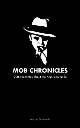 Mob Chronicles: 200 anecdotes about the American mafia