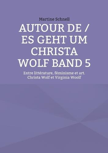 Autour de / es geht um Christa Wolf Band 5: Entre littérature, féminisme et art. Christa Wolf et Virginia Woolf
