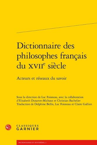 Dictionnaire Des Philosophes Francais Du Xviie Siecle: Acteurs Et Reseaux Du Savoir