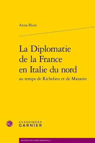 La Diplomatie de la France En Italie Du Nord Au Temps de Richelieu Et de Mazarin