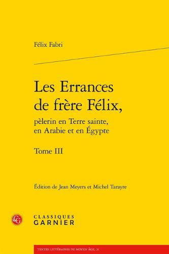Les Errances de Frere Felix, Pelerin En Terre Sainte, En Arabie Et En Egypte. Tome III