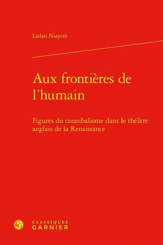 Aux Frontieres de l'Humain: Figures Du Cannibalisme Dans Le Theatre Anglais de la Renaissance