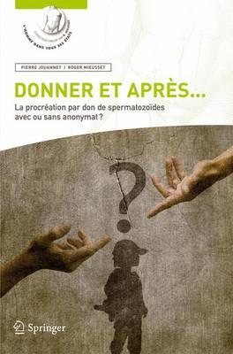Donner Et Après...: La Procréation Par Don de Spermatozoïdes Avec Ou Sans Anonymat