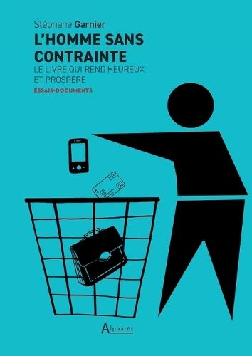 L'homme sans contrainte: Le livre qui rend heureux et prospère