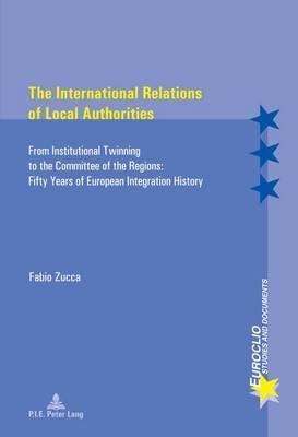 The International Relations of Local Authorities: From Institutional Twinning to the Committee of the Regions: Fifty Years of European Integration History