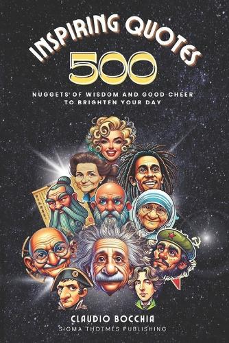 500 Inspiring Quotes That Will Transform Your Life: Timeless Motivational Insights from Socrates to Churchill, Including Nuggets of Wisdom and Good Cheer to Brighten Your Day