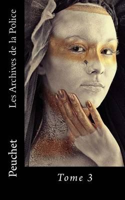 Les Archives de la Police: Memoires tires des archives de la Police de Paris, pour servir a l'histoire de la Morale et de la Police depuis Louis XIV jusqu'a nos jours