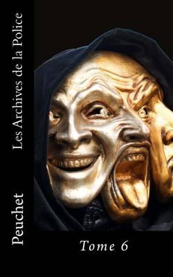 Les Archives de la Police: Memoires tires des archives de la Police de Paris, pour servir a l'histoire de la Morale et de la Police depuis Louis XIV jusqu'a nos jours