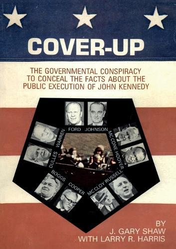 Cover-Up: The Governmental Conspiracy To Conceal the Facts About the Public Execution of John Kennedy