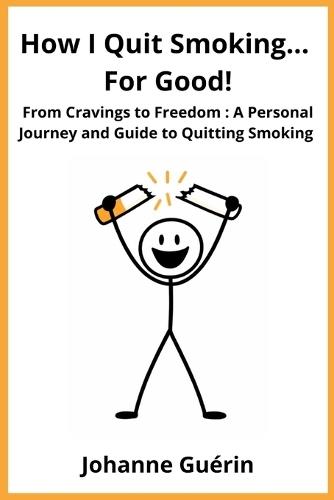 How I Quit Smoking... For Good!: From Cravings to Freedom: A Personal Journey and Guide to Quitting Smoking