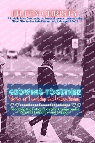 Growing Together-Stories of Friendship and Understanding: Teaching Kids about Loyalty, Compromise, Respect, Empathy, and Support
