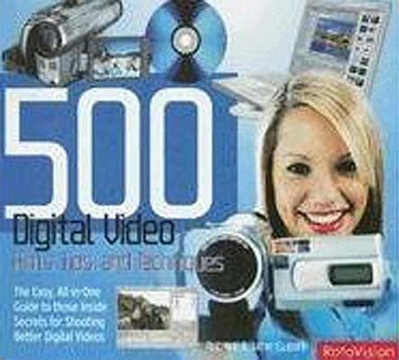 500 Digital Video Hints, Tips, and Techniques: The Easy, All-In-One Guide to Those Inside Secrets for Shooting Better Digital Video