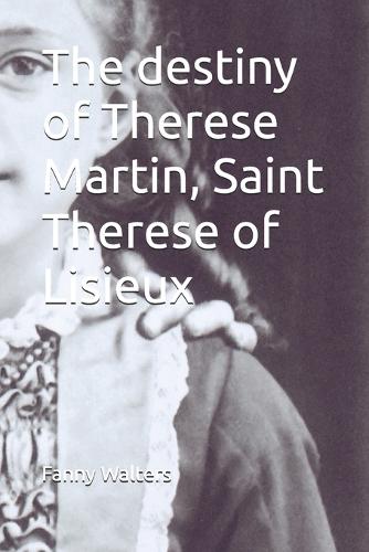The destiny of Therese Martin, Saint Therese of Lisieux