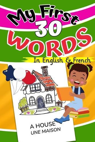 My First 30 Words in English and French: I learn to read everyday words in English and French
