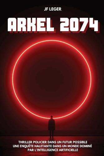 Arkel 2074: Thriller policier dans un futur possible. Une enquête haletante dans un monde dominé par l'intelligence artificielle.
