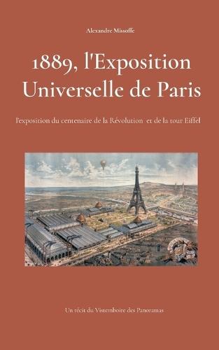 1889, l'Exposition Universelle de Paris: l'exposition du centenaire et de la tour Eiffel