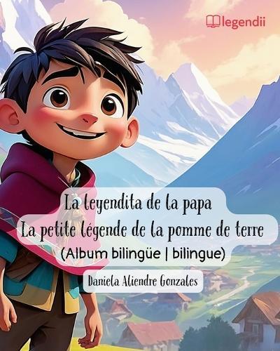 La leyendita de la papa La petite légende de la pomme de terre: Una aventura mágica a través de los cuentos y leyendas de Bolivia Una aventura mágica a través de los cuentos y leyendas de Bolivia