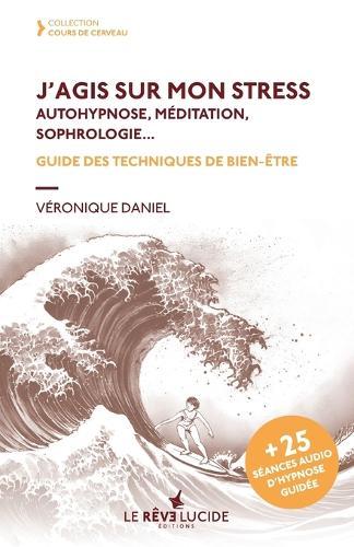 J'agis sur mon stress, autohypnose, méditation, sophrologie: Guide des techniques de bien-être