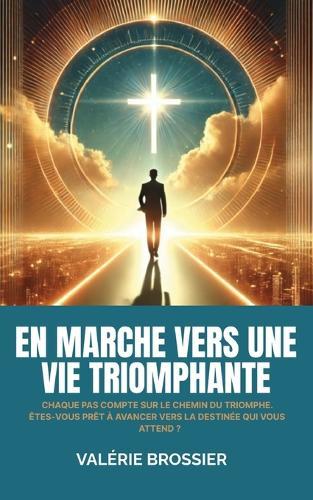 En marche vers une vie triomphante: Chaque pas compte sur le chemin du triomphe