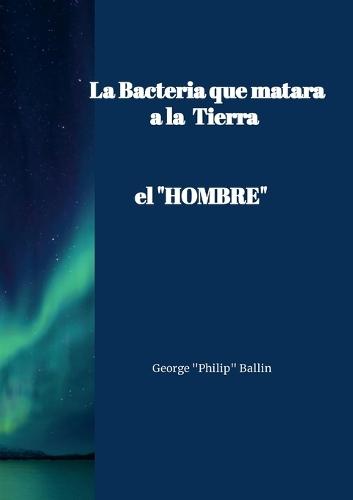 La Bacteria que matará a la TIERRA: ""el HOMBRE""