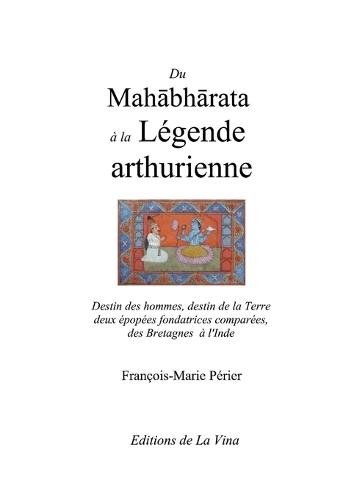 Du Mahabharata à la Légende arthurienne: Destin des hommes, destin de la Terre deux épopées fondatrices comparées de la Grande-Bretagne à l'Inde