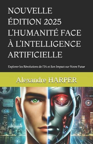 L'Humanité face à L'Intelligence Artificielle!: Explorer les Révolutions de l'IA et Son Impact sur Notre Futur