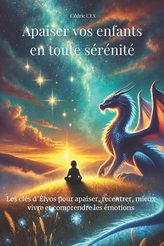 Apaiser vos enfants en toute sérénité: Les clés d'Élyos pour apaiser, recentrer, mieux vivre et comprendre les émotions