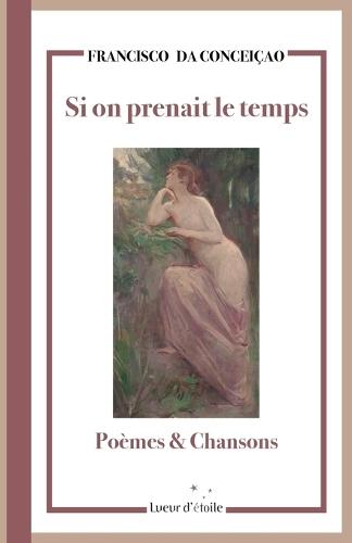 Si on prenait le temps: Poèmes et Chansons