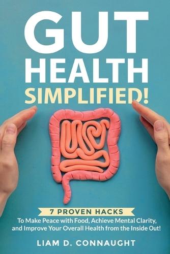 Gut Health Simplified: 7 Proven Hacks to Make Peace with Food, Achieve Mental Clarity, and Improve Your Overall Health from the Inside Out!