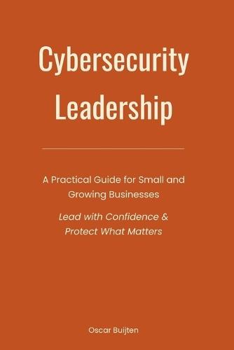 The No-Nonsense Cybersecurity Leadership Guide: Practical Strategies for Small and Growing Businesses