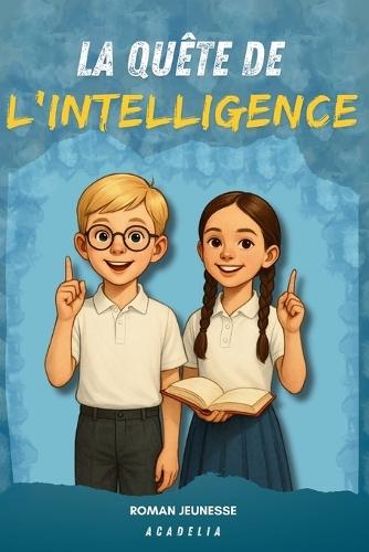 La Quête de l'Intelligence: Un livre pour enfants de 8 à 12 ans, pour développer la confiance en soi, enrichir son savoir et révéler des talents exceptionnels.