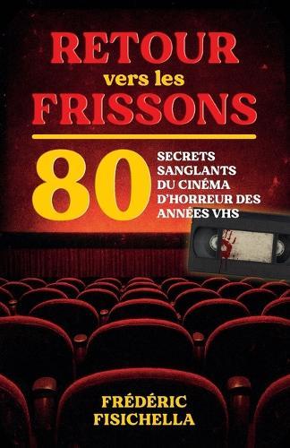 RETOUR vers les FRISSONS: 80 secrets sanglants du cinéma d'horreur des années VHS