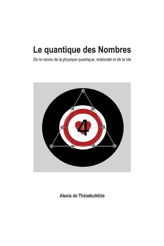 Le quantique des Nombres: De la racine de la physique quantique, relativiste et de la vie
