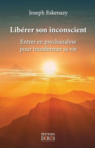 Libérer son inconscient: Entrer en psychanalyse pour transformer sa vie