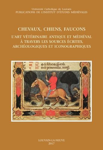 Chevaux, Chiens, Faucons. l'Art Veterinaire Antique Et Medieval a Travers Les Sources Ecrites, Archeologiques Et Iconographiques